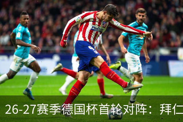 26-27赛季德国杯首轮对阵：拜仁vs奥斯纳布吕克 多特vsHEBC汉堡